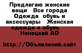 Предлагаю женские вещи - Все города Одежда, обувь и аксессуары » Женская одежда и обувь   . Ненецкий АО